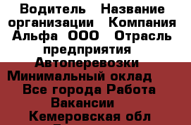 Водитель › Название организации ­ Компания Альфа, ООО › Отрасль предприятия ­ Автоперевозки › Минимальный оклад ­ 1 - Все города Работа » Вакансии   . Кемеровская обл.,Гурьевск г.